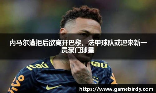 内马尔遭拒后欲离开巴黎，法甲球队或迎来新一员豪门球星