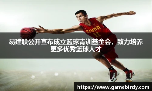 易建联公开宣布成立篮球青训基金会，致力培养更多优秀篮球人才