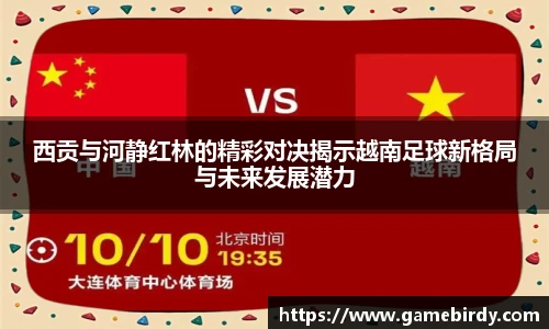 西贡与河静红林的精彩对决揭示越南足球新格局与未来发展潜力
