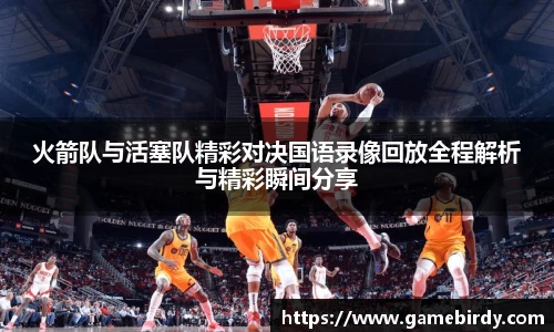 火箭队与活塞队精彩对决国语录像回放全程解析与精彩瞬间分享