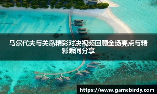 马尔代夫与关岛精彩对决视频回顾全场亮点与精彩瞬间分享