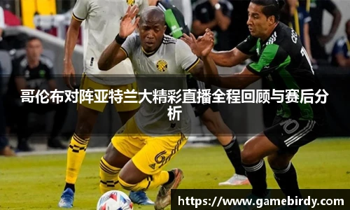 哥伦布对阵亚特兰大精彩直播全程回顾与赛后分析