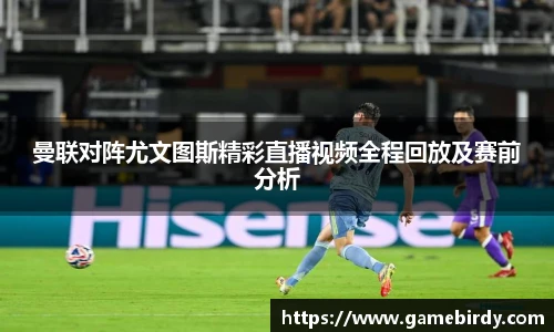 曼联对阵尤文图斯精彩直播视频全程回放及赛前分析